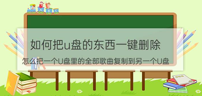 如何把u盘的东西一键删除 怎么把一个U盘里的全部歌曲复制到另一个U盘？